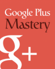 Google Plus Mastery